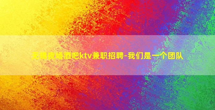 无锡夜场酒吧ktv兼职招聘-我们是一个团队